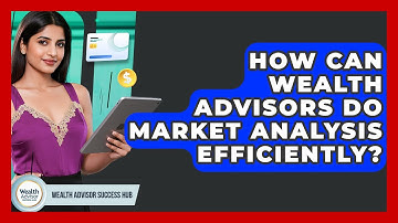 How Can Wealth Advisors Do Market Analysis Efficiently? - Wealth Advisor Success Hub