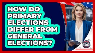 How Do Primary Elections Differ From General Elections? - Election Central Channel