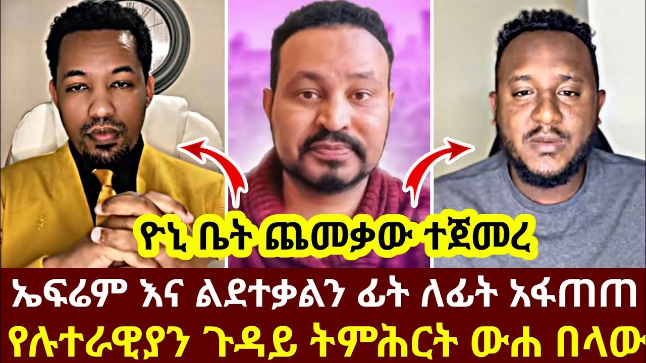 ዮኒ ቤት ጨመቃው ተጀመረ ኤፍሬም እና ልደተቃልን ፊት ለፊት አፋጠጠ የሉተራዊያን ጉዳይ ትምሕርት ውሐ በላው