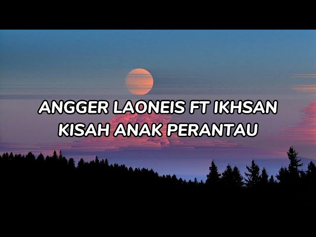 Angger Laoneis Ft Ikhsan - Kisah Anak Perantau (LIRIK) class=