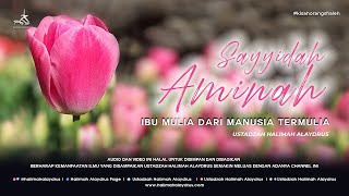 Ustadzah Halimah Alaydrus - Sayyidah Aminah ibu mulia dari manusia termulia