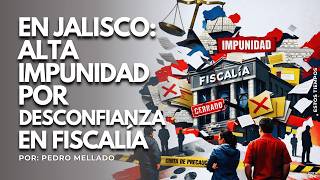 En Jalisco: Alta Impunidad por Desconfianza en Fiscalía | Por: Pedro Mellado en Estos Tiempos