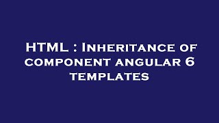 Full HTML : Inheritance of component angular 6 templates Guide