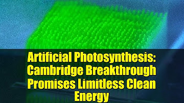Artificial Photosynthesis: Cambridge Breakthrough Promises Limitless Clean Energy