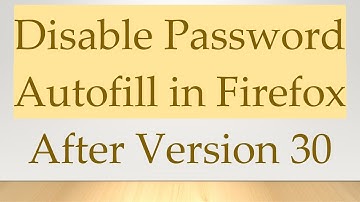 Disable Password Autofill in Firefox After Version 30
