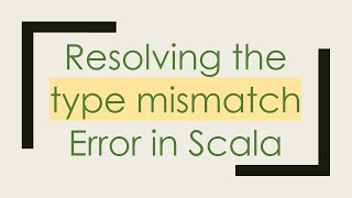 Resolving the type mismatch Error in Scala