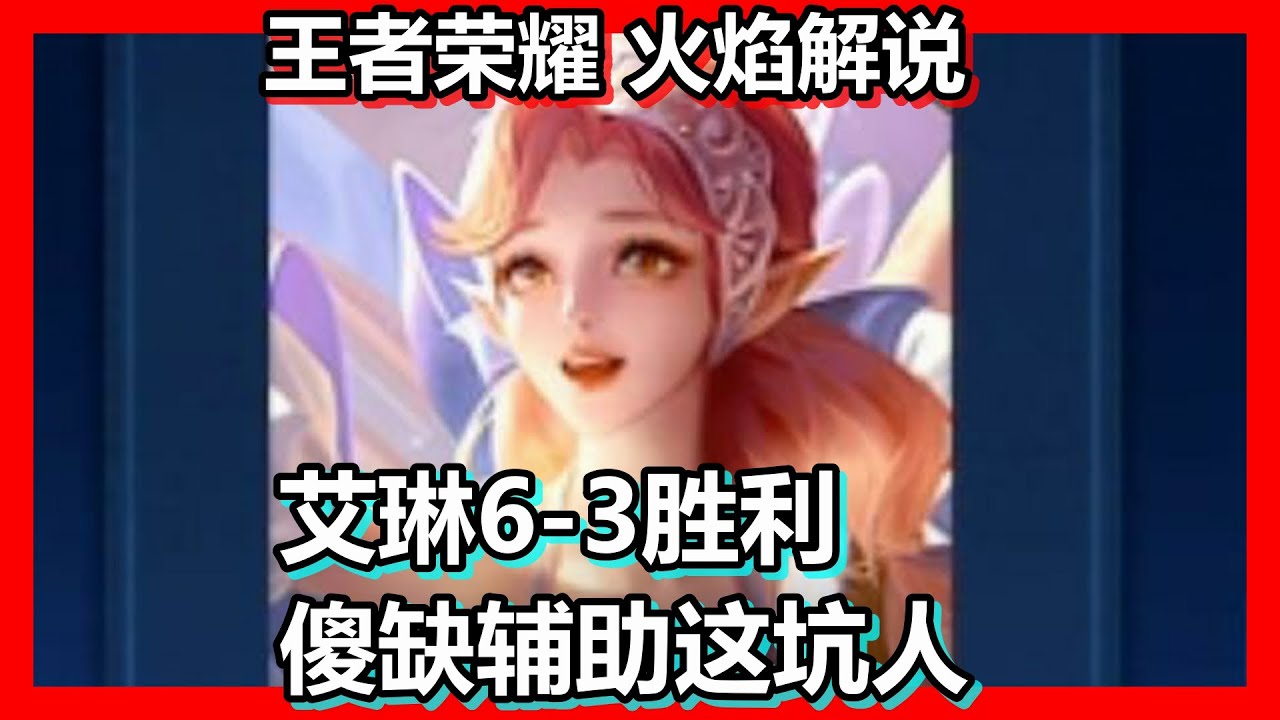 王者荣耀 火焰解说 艾琳6 3胜利 傻缺辅助这坑人