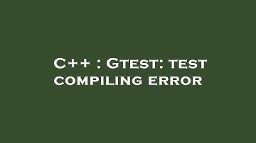 C++ : Gtest: test compiling error