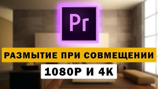 Как совместить видео в 4k с видео в 1080p на монтаже и не получить мыльную картинку