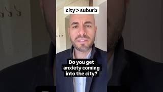 Do you get anxiety coming into the city? I have the opposite problem.