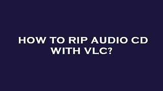 How to rip audio cd with vlc?