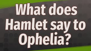 What Does Hamlet Say To Ophelia?