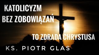 Katolicyzm bez zobowiązań to zdrada Chrystusa - ks. Piotr Glas