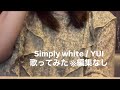 Simply white / YUI【カラオケ廃人が歌ってみた 編集なしそのまま】