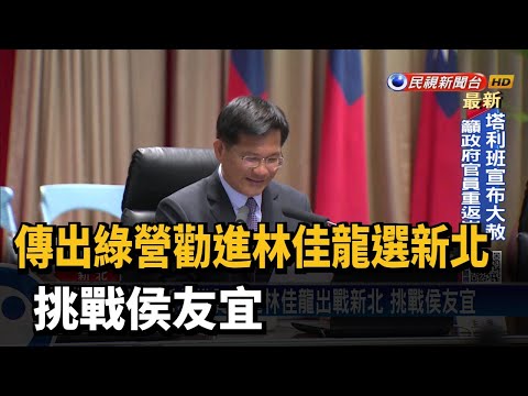 傳出綠營勸進林佳龍選新北 挑戰侯友宜－民視新聞