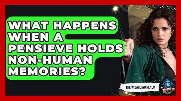 What Happens When A Pensieve Holds Non-human Memories? - The Wizarding Realm