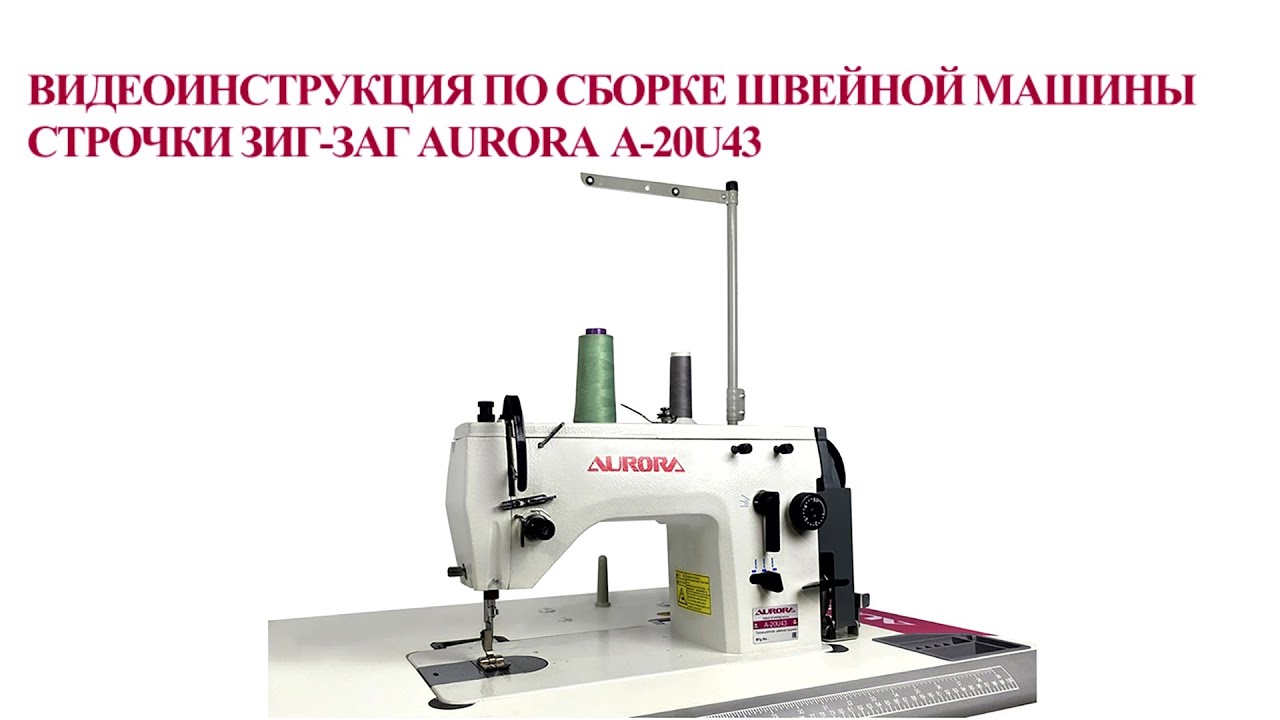 Видео инструкция по сборке промышленной машины строчки зигзаг Aurora A-20U43