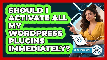 Should I Activate All My WordPress Plugins Immediately?