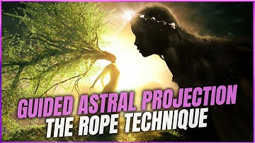Guided Astral Projection: Enter The Astral Realm With The Rope Technique