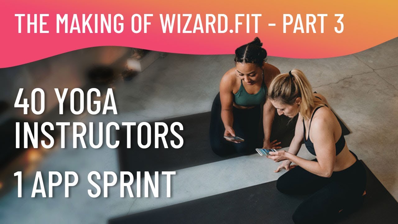 Wisdom Fit Tutorial The Making of Wizard.Fit - Part 3: 40 Yoga Instructors, 1 App Sprint ...