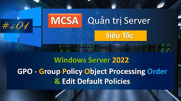 GPO - Group Policy Processing Order and Edit Default Policies | MCSA - Quản trị Server cấp tốc #4.01