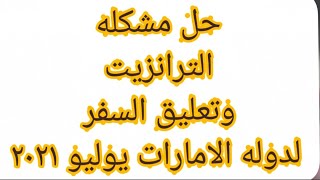 حل مشكله الترانزيت وتعليق السفر لدوله الامارات يوليو ٢٠٢١  ؟