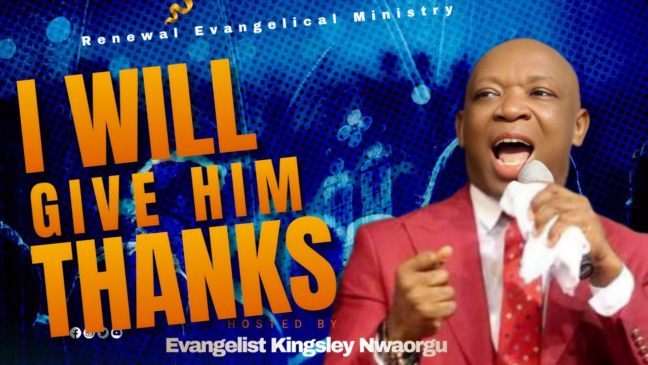 I Will Give Him Thanks - Evangelist Kingsley Nwaorgu 