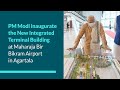 PM Modi inaugurate the New Integrated Terminal Building at Maharaja Bir Bikram Airport in Agartala