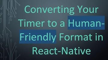 Converting Your Timer to a Human-Friendly Format in React-Native