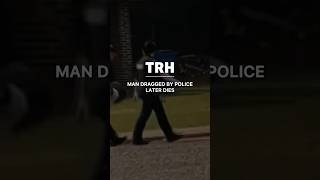 Man Dragged By Police Later Dies