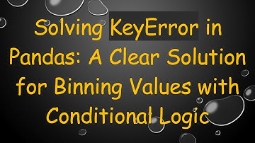 Solving KeyError in Pandas: A Clear Solution for Binning Values with Conditional Logic