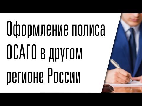 Оформление полиса ОСАГО в другом регионе России