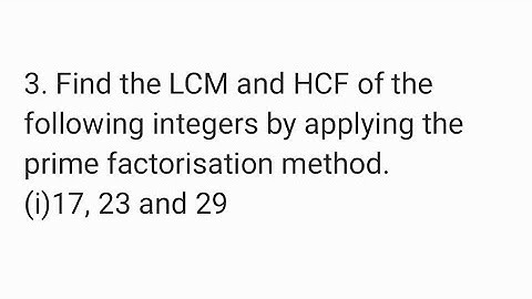 Find the LCM and HCF of the following integers by applying prime factorisation method.17, 23 and 29