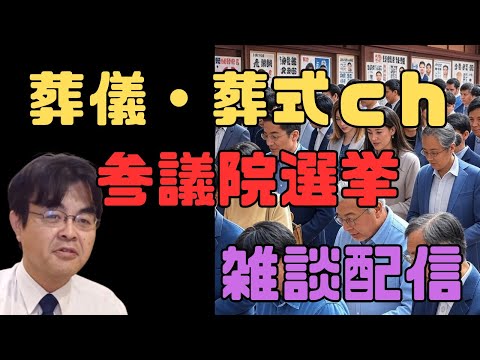参議院選挙　雑談配信　火葬場問題　行政をどう動かすか？・・・　ライブ配信　葬儀・葬式ｃｈ