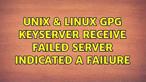 Unix & Linux: gpg: keyserver receive failed: Server indicated a failure (5 Solutions!!)