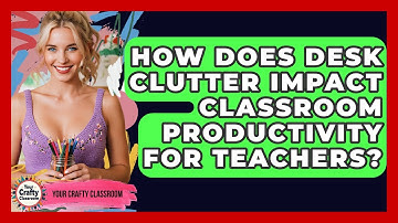 How Does Desk Clutter Impact Classroom Productivity For Teachers? - Your Crafty Classroom