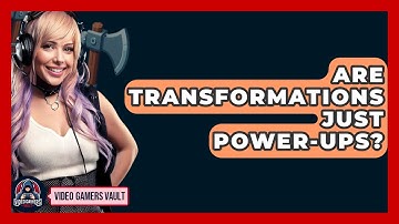 Are Transformations Just Power-ups? - Video Gamers Vault