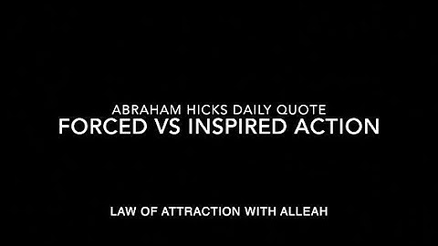 Abraham Hicks Law of Attraction Daily Quote: Forced Action versus Inspired Action (it
