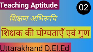 Uttarakhand D. El. Ed||Teaching Aptitude||शिक्षण अभिरूचि||शिक्षक की योग्यताएँ एवं गुण||Part -2