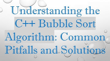 Understanding the C+ +  Bubble Sort Algorithm: Common Pitfalls and Solutions