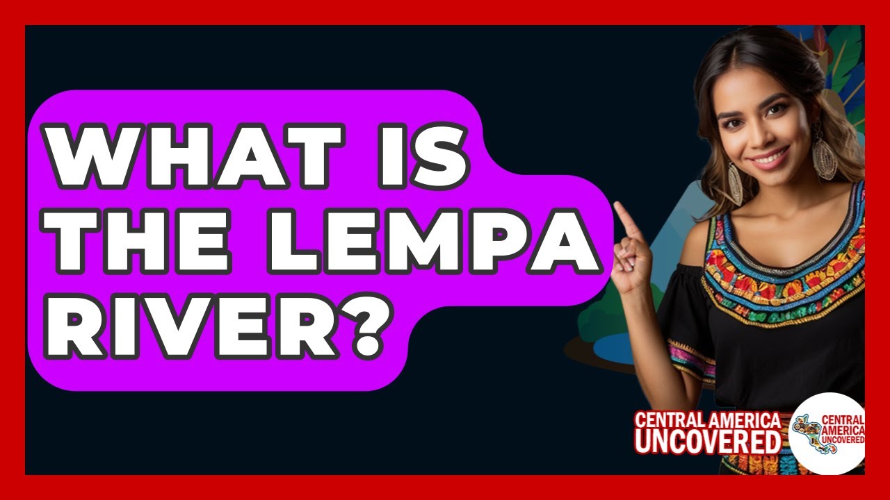 What Is The Lempa River? - Central America Uncovered