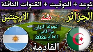 موعد مباراة الجزائر والارجنتين القادمة في الجولة 1 من كأس العالم 2026 والقنوات الناقلة&nbsp;المجانية