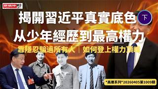 揭開習近平真實底色｜从少年經歷到最高權力｜靠隱忍騙過所有人｜多疑、强硬、恋權｜如何登上權力頂峰｜【下】（20260405第1009期）#高層系列