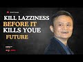 Jack Ma: KILL LAZINESS BEFORE IT KILLS YOUR FUTURE | No Excuses, Just Action! | Elevate Thoughts