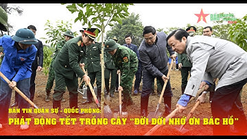 Bản tin Quân sự - Quốc phòng: Phát động Tết trồng cây “Đời đời nhớ ơn Bác Hồ”