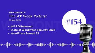 Podcast E154: WP 7.0 Released, State of WordPress Security 2026, WordPress Turned 23