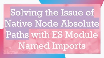 Solving the Issue of Native Node Absolute Paths with ES Module Named Imports