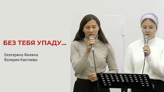 Екатерина Филина, Валерия Кантеева. Без Тебя Упаду...