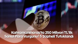 Kahramanmaraş'ta 250 Milyon TL'lik Sanal Para Vurgunu! 5 Şüpheli Tutuklandı