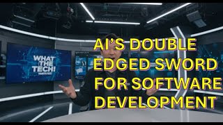 WtT 22   AI's Double Edged Sword for Software Development